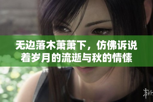 无边落木萧萧下，仿佛诉说着岁月的流逝与秋的情愫