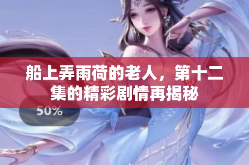 船上弄雨荷的老人，第十二集的精彩剧情再揭秘