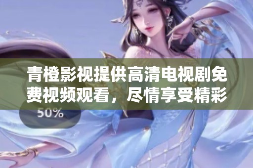 青橙影视提供高清电视剧免费视频观看，尽情享受精彩内容的体验！