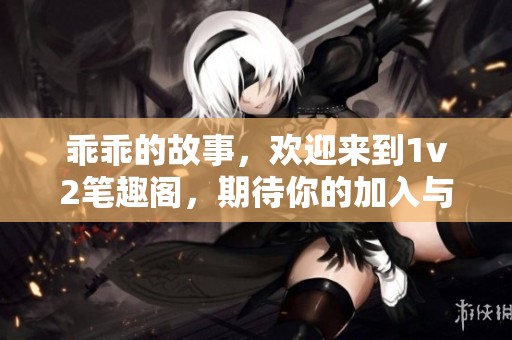 乖乖的故事，欢迎来到1v2笔趣阁，期待你的加入与分享！