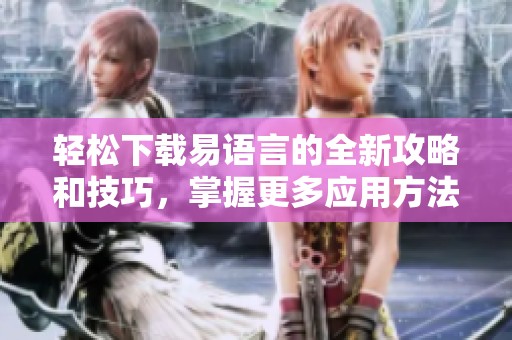 轻松下载易语言的全新攻略和技巧，掌握更多应用方法与步骤