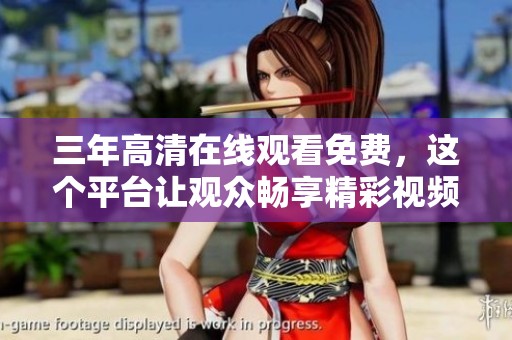 三年高清在线观看免费，这个平台让观众畅享精彩视频内容