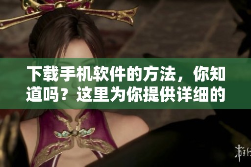 下载手机软件的方法，你知道吗？这里为你提供详细的步骤和技巧。