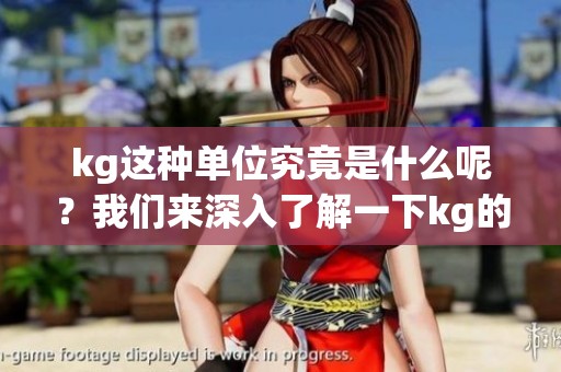 kg这种单位究竟是什么呢？我们来深入了解一下kg的含义。