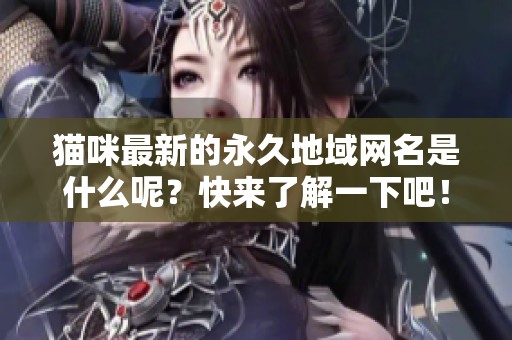 猫咪最新的永久地域网名是什么呢？快来了解一下吧！