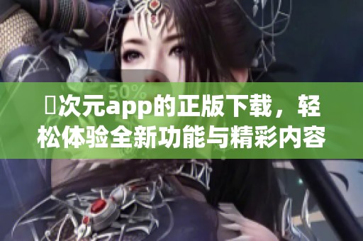 囧次元app的正版下载，轻松体验全新功能与精彩内容