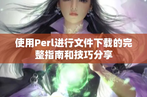 使用Perl进行文件下载的完整指南和技巧分享