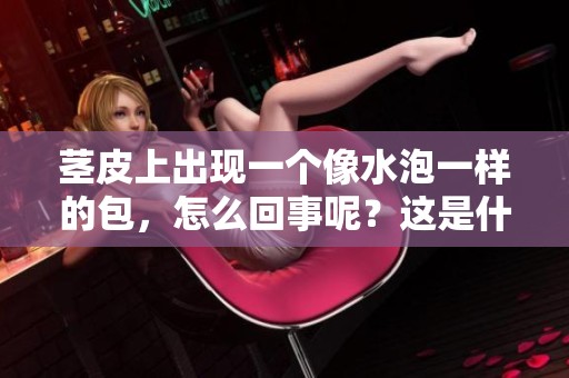 茎皮上出现一个像水泡一样的包，怎么回事呢？这是什么情况呢？