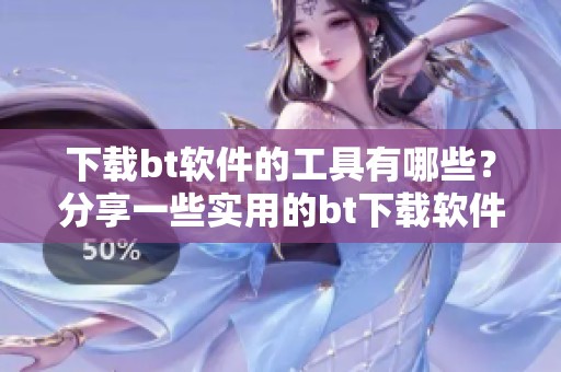 下载bt软件的工具有哪些？分享一些实用的bt下载软件推荐。