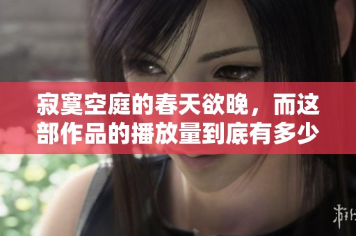 寂寞空庭的春天欲晚，而这部作品的播放量到底有多少呢