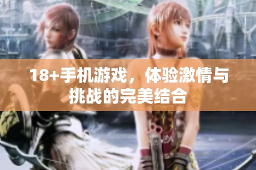 18+手机游戏，体验激情与挑战的完美结合