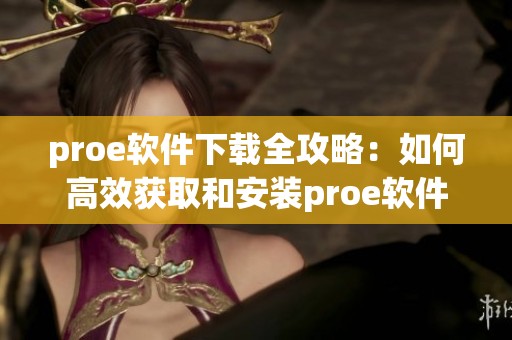 proe软件下载全攻略：如何高效获取和安装proe软件的详细步骤