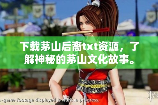 下载茅山后裔txt资源，了解神秘的茅山文化故事。