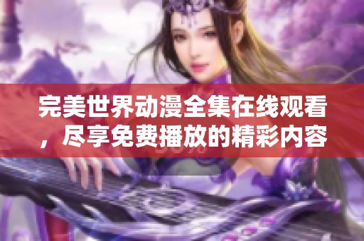 完美世界动漫全集在线观看，尽享免费播放的精彩内容