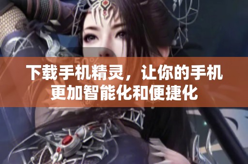下载手机精灵，让你的手机更加智能化和便捷化
