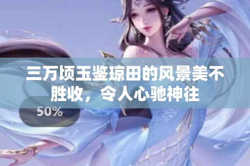 三万顷玉鉴琼田的风景美不胜收，令人心驰神往