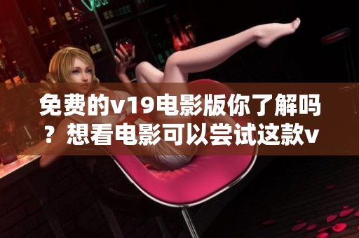 免费的v19电影版你了解吗？想看电影可以尝试这款v19版哦！
