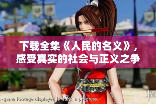 下载全集《人民的名义》，感受真实的社会与正义之争