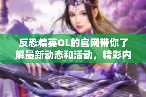 反恐精英OL的官网带你了解最新动态和活动，精彩内容都在这里等你探索