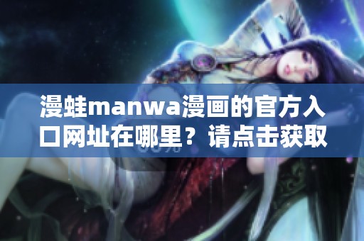 漫蛙manwa漫画的官方入口网址在哪里？请点击获取最新信息与资源。