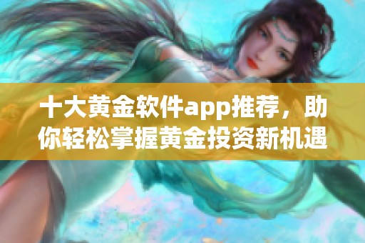 十大黄金软件app推荐，助你轻松掌握黄金投资新机遇