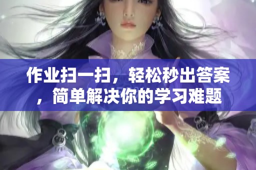 作业扫一扫，轻松秒出答案，简单解决你的学习难题