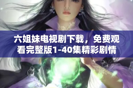 六姐妹电视剧下载，免费观看完整版1-40集精彩剧情解析分享
