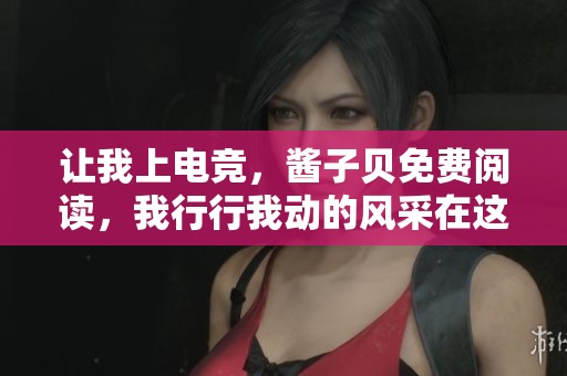 让我上电竞，酱子贝免费阅读，我行行我动的风采在这里展现