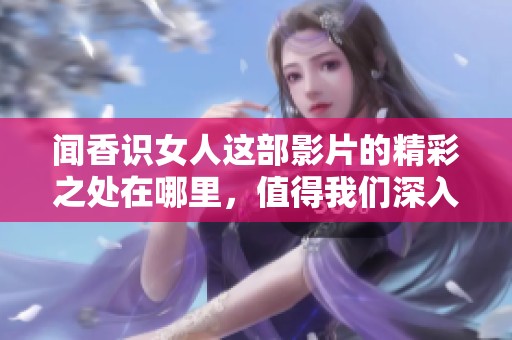 闻香识女人这部影片的精彩之处在哪里，值得我们深入讨论和下载呢