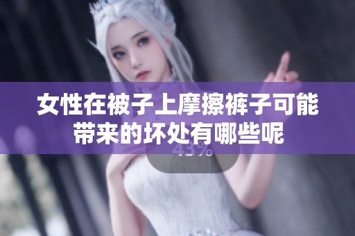 女性在被子上摩擦裤子可能带来的坏处有哪些呢