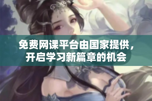 免费网课平台由国家提供，开启学习新篇章的机会