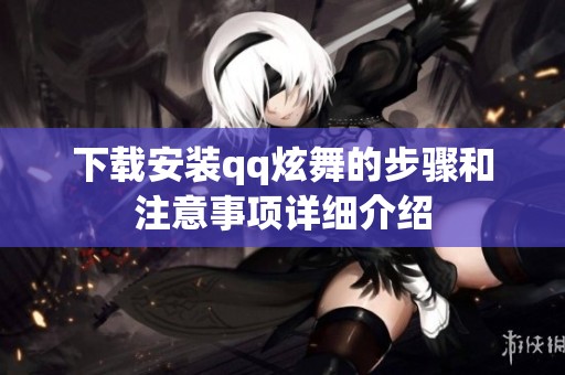 下载安装qq炫舞的步骤和注意事项详细介绍