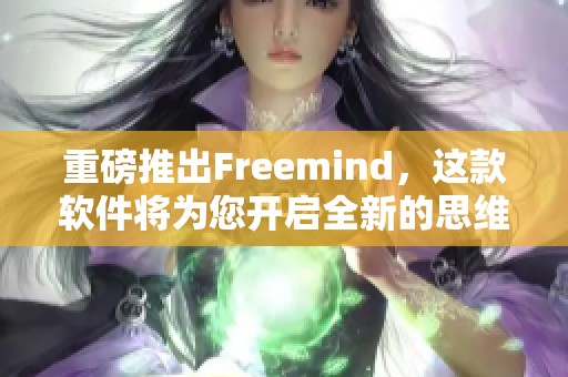 重磅推出Freemind，这款软件将为您开启全新的思维导图体验！