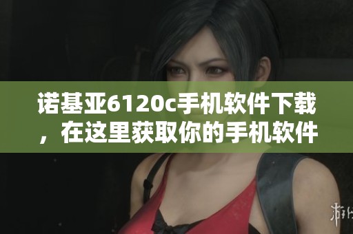 诺基亚6120c手机软件下载，在这里获取你的手机软件下载资源！