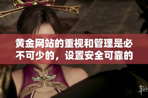黄金网站的重视和管理是必不可少的，设置安全可靠的黄金入口站点是基础