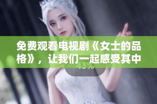 免费观看电视剧《女士的品格》，让我们一起感受其中的故事与情感