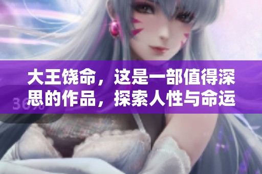 大王饶命，这是一部值得深思的作品，探索人性与命运的交织