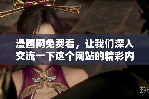 漫画网免费看，让我们深入交流一下这个网站的精彩内容