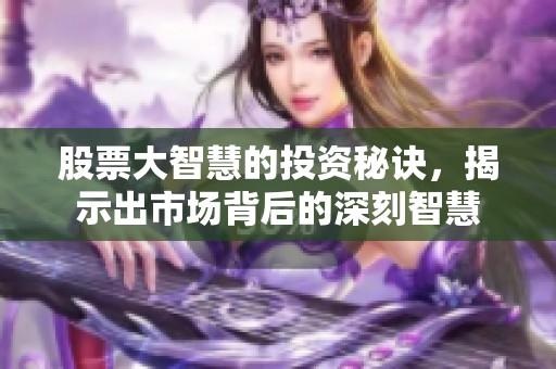 股票大智慧的投资秘诀，揭示出市场背后的深刻智慧
