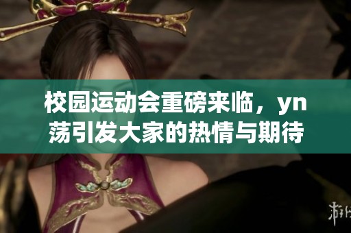 校园运动会重磅来临，yn荡引发大家的热情与期待