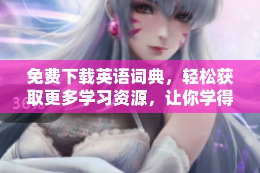 免费下载英语词典，轻松获取更多学习资源，让你学得更快更好！