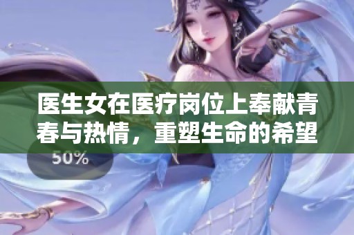 医生女在医疗岗位上奉献青春与热情，重塑生命的希望与未来