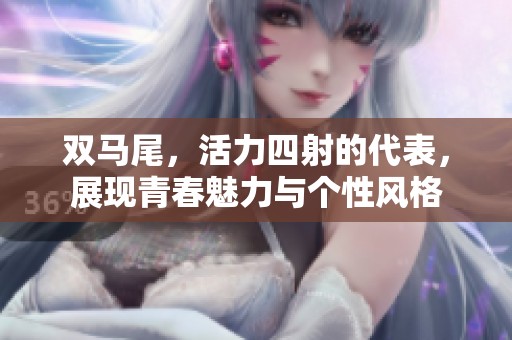 双马尾，活力四射的代表，展现青春魅力与个性风格