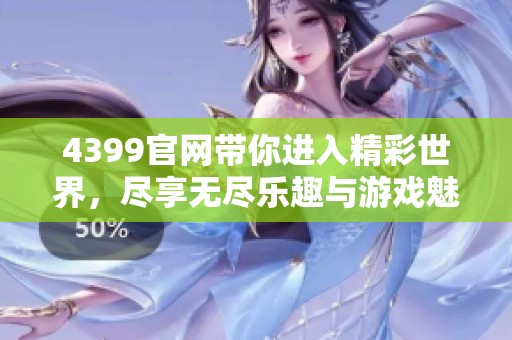 4399官网带你进入精彩世界，尽享无尽乐趣与游戏魅力