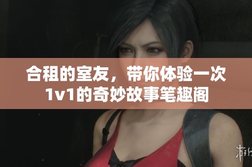 合租的室友，带你体验一次1v1的奇妙故事笔趣阁