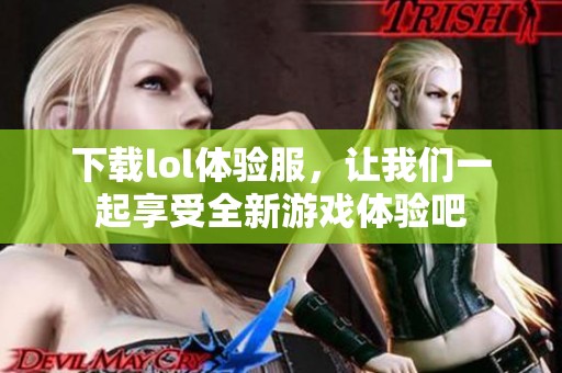 下载lol体验服，让我们一起享受全新游戏体验吧