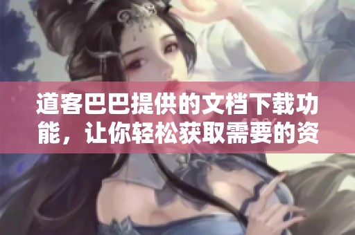 道客巴巴提供的文档下载功能，让你轻松获取需要的资料
