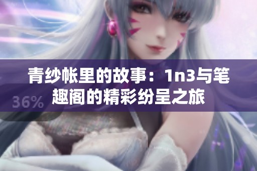 青纱帐里的故事：1n3与笔趣阁的精彩纷呈之旅