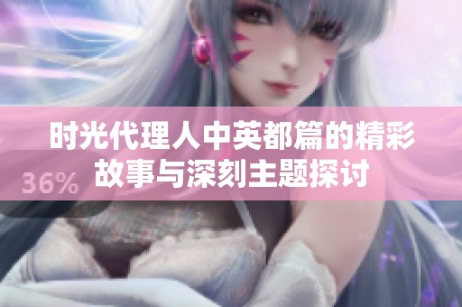 时光代理人中英都篇的精彩故事与深刻主题探讨