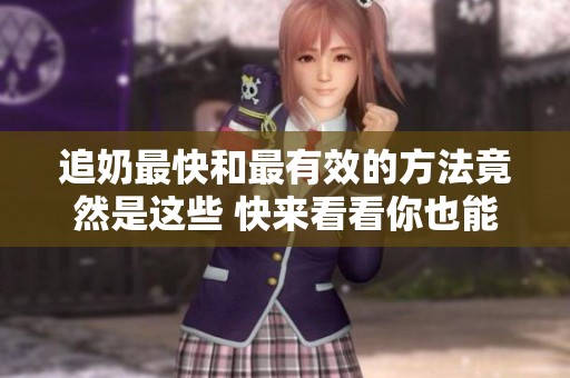 追奶最快和最有效的方法竟然是这些 快来看看你也能如此轻松实现